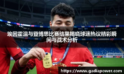 埃因霍温与登博思比赛结果揭晓球迷热议精彩瞬间与战术分析