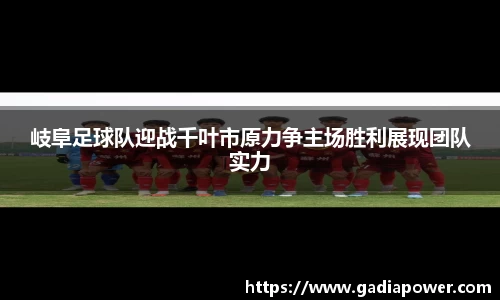岐阜足球队迎战千叶市原力争主场胜利展现团队实力